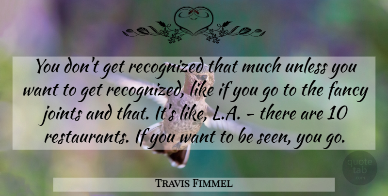Travis Fimmel Quote About Fancy, Recognized, Unless: You Dont Get Recognized That...