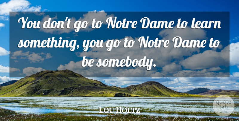 Lou Holtz Quote About Dames, Notre Dame: You Dont Go To Notre...