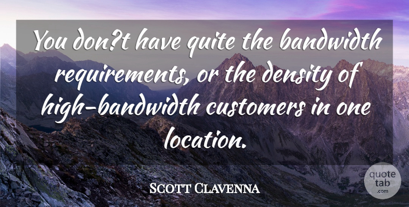 Scott Clavenna Quote About Bandwidth, Customers, Density, Quite: You Dont Have Quite The...