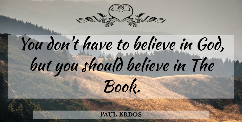 Paul Erdos Quote About Book, Believe, Believe In God: You Dont Have To Believe...