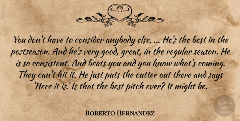 Roberto Hernandez Quote About Anybody, Beats, Best, Consider, Hit: You Dont Have To Consider...