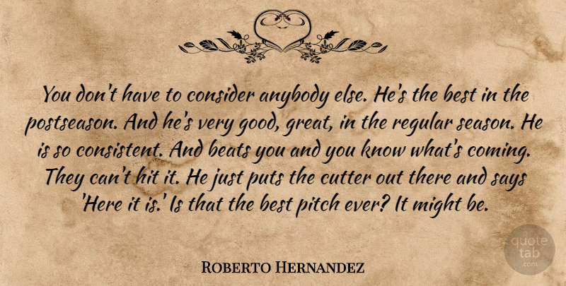 Roberto Hernandez Quote About Anybody, Beats, Best, Consider, Hit: You Dont Have To Consider...