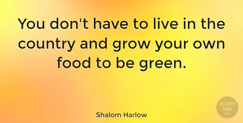 Shalom Harlow Quote About Country, Green, Grows: You Dont Have To Live...
