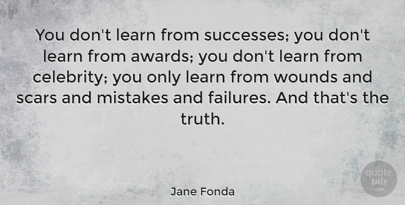 Jane Fonda Quote About Mistake, Awards, Wounds And Scars: You Dont Learn From Successes...