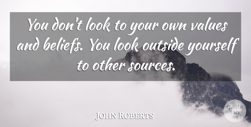 John Roberts Quote About Outside, Values: You Dont Look To Your...
