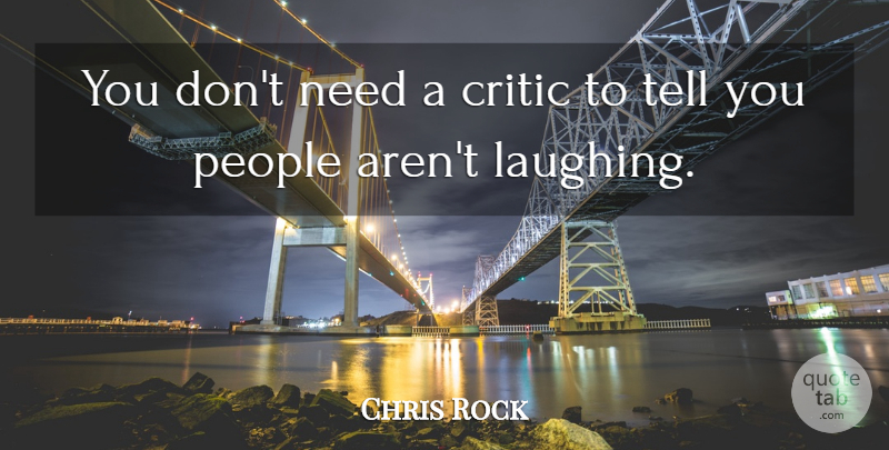 Chris Rock Quote About Laughing, People, Needs: You Dont Need A Critic...