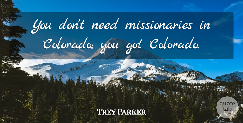 Trey Parker Quote About Needs, Missionary, Colorado: You Dont Need Missionaries In...