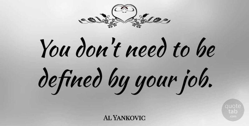 Al Yankovic Quote About Jobs, Needs, Defined: You Dont Need To Be...