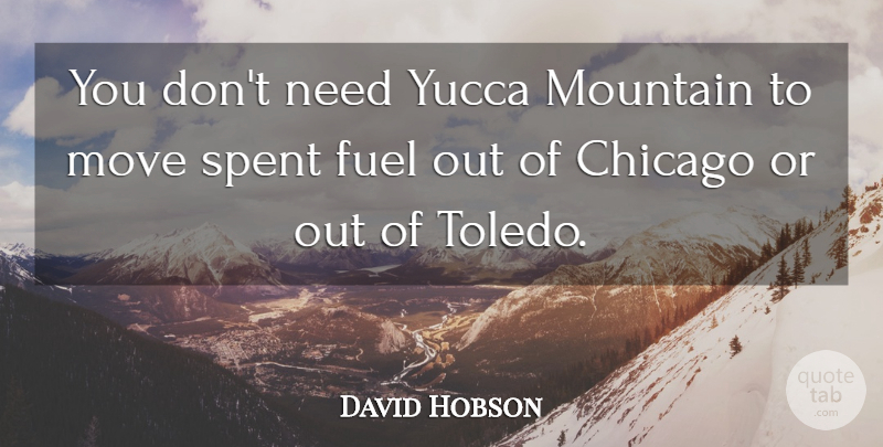 David Hobson Quote About Chicago, Fuel, Mountain, Move, Spent: You Dont Need Yucca Mountain...