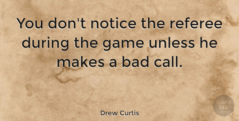 Drew Curtis Quote About Umpires, Games, Referee: You Dont Notice The Referee...