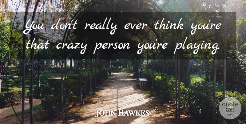 John Hawkes Quote About undefined: You Dont Really Ever Think...