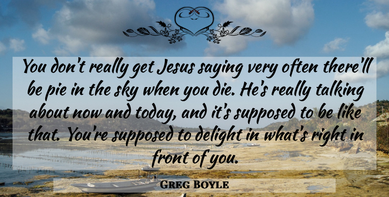 Greg Boyle Quote About Delight, Front, Jesus, Pie, Saying: You Dont Really Get Jesus...