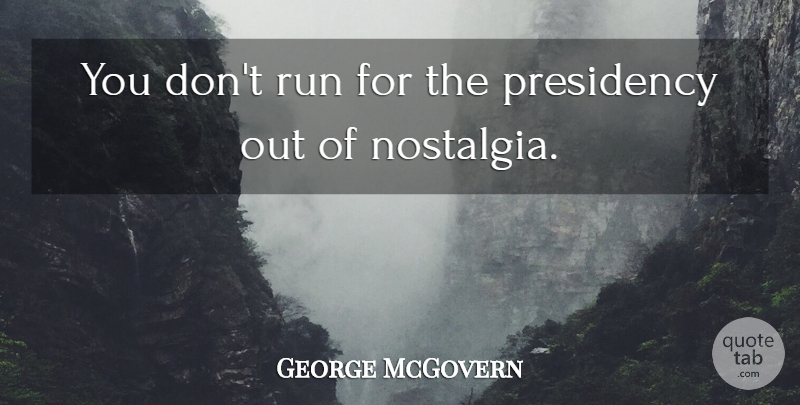 George McGovern Quote About Running, Nostalgia, Presidency: You Dont Run For The...