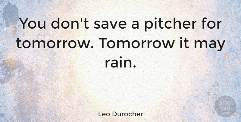 Leo Durocher Quote About Baseball, Inspiration, Rain: You Dont Save A Pitcher...