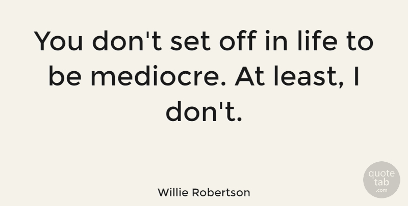 Willie Robertson Quote About Life: You Dont Set Off In...