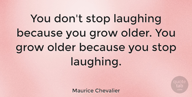 Maurice Chevalier Quote About Positive, Laughing, Grows: You Dont Stop Laughing Because...