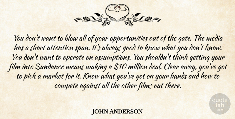 John Anderson Quote About Against, Attention, Blow, Clear, Compete: You Dont Want To Blow...