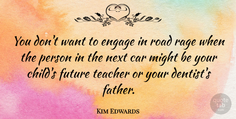Kim Edwards Quote About Car, Engage, Future, Might, Next: You Dont Want To Engage...