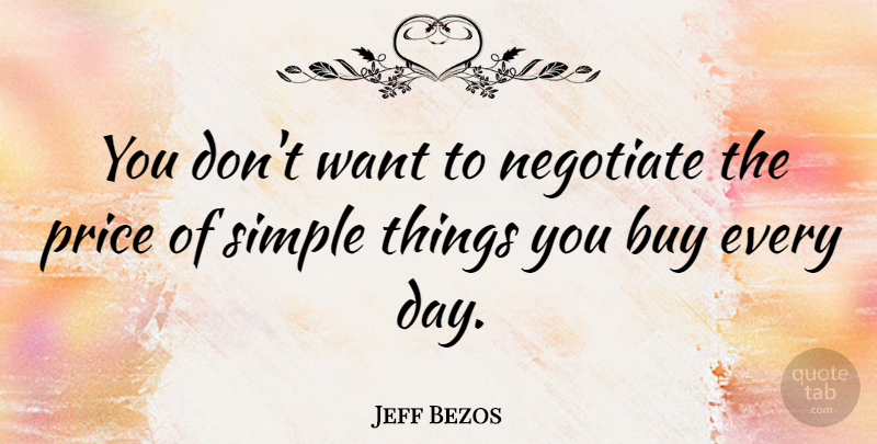 Jeff Bezos Quote About Simple, Want, Simple Things: You Dont Want To Negotiate...