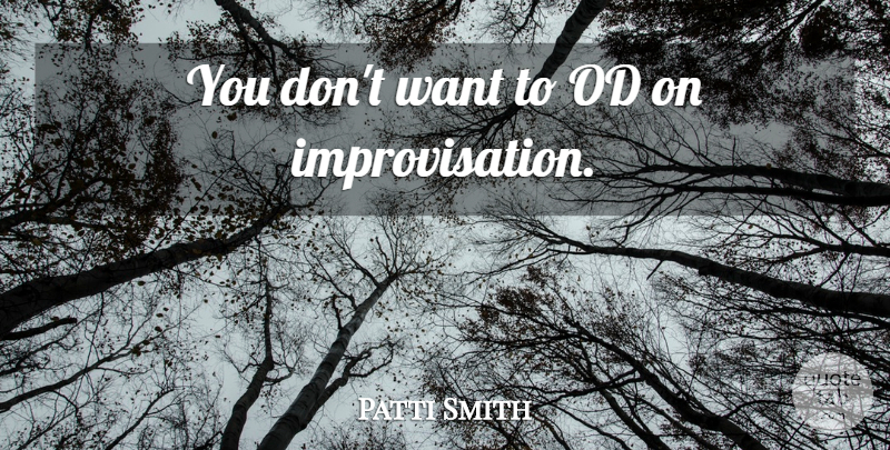 Patti Smith Quote About Want, Crafts, Improvisation: You Dont Want To Od...