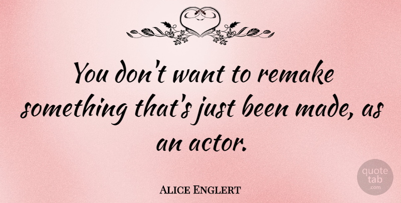 Alice Englert Quote About Want, Actors, Remakes: You Dont Want To Remake...
