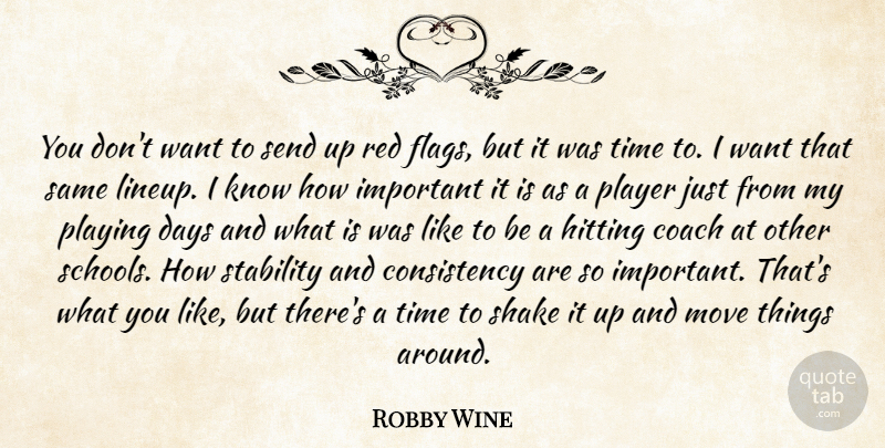 Robby Wine Quote About Coach, Consistency, Days, Hitting, Move: You Dont Want To Send...