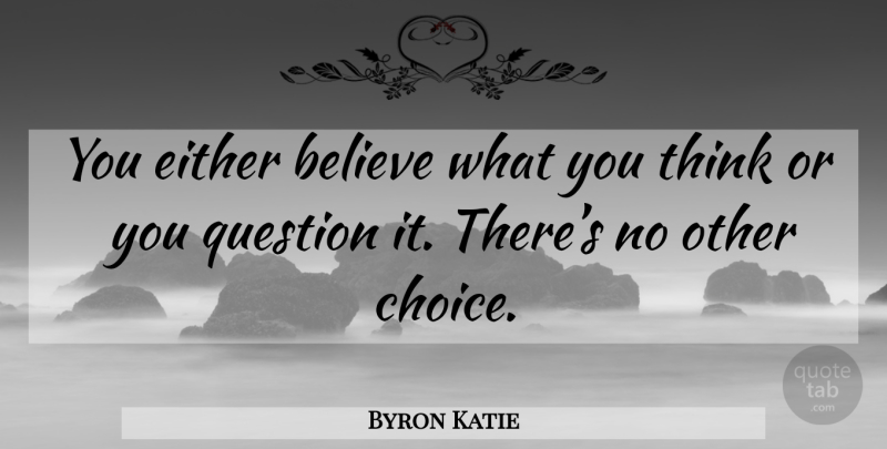 Byron Katie Quote About Believe, Thinking, Choices: You Either Believe What You...