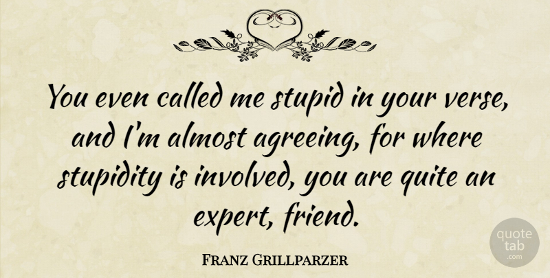 Franz Grillparzer Quote About Stupid, Silly, Experts: You Even Called Me Stupid...