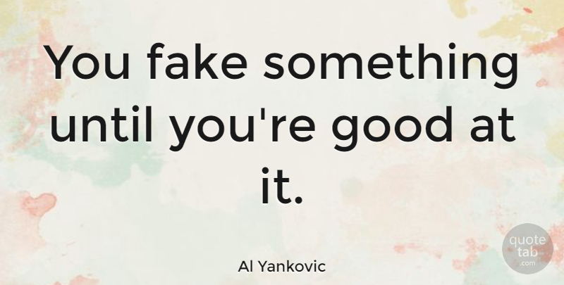 Al Yankovic Quote About Fake People, People, Fake: You Fake Something Until Youre...