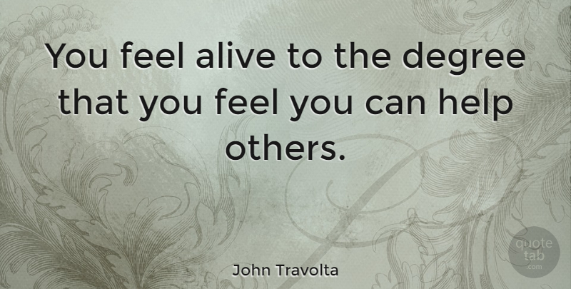 John Travolta Quote About Helping Others, Alive, Degrees: You Feel Alive To The...