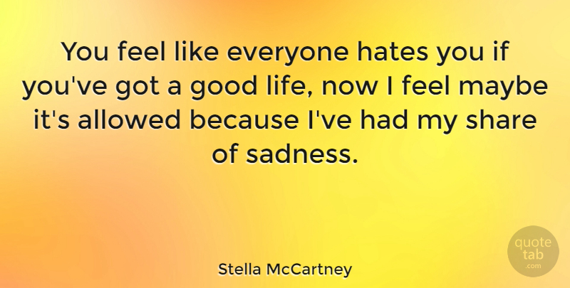 Stella McCartney Quote About Good Life, Hate, Sadness: You Feel Like Everyone Hates...