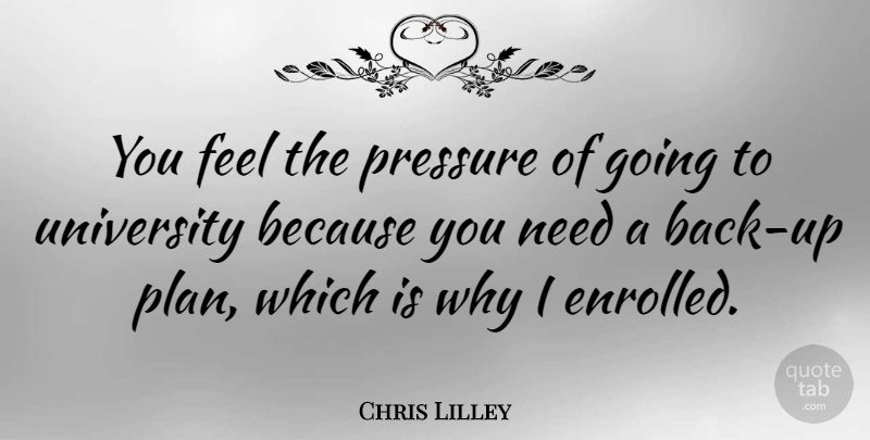 Chris Lilley Quote About Pressure, Needs, Plans: You Feel The Pressure Of...