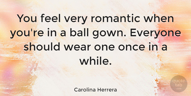 Carolina Herrera Quote About Gowns, Balls, Should: You Feel Very Romantic When...