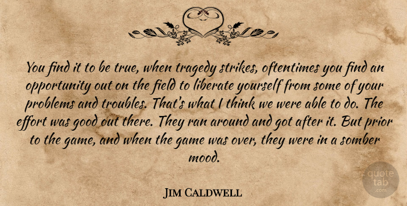 Jim Caldwell Quote About Effort, Field, Game, Good, Liberate: You Find It To Be...