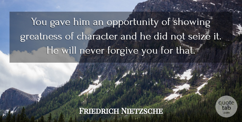 Friedrich Nietzsche Quote About Character, Opportunity, Greatness: You Gave Him An Opportunity...