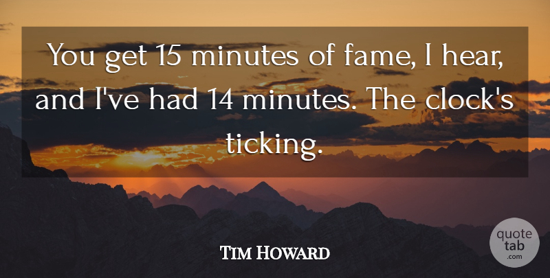 Tim Howard Quote About Minutes: You Get 15 Minutes Of...