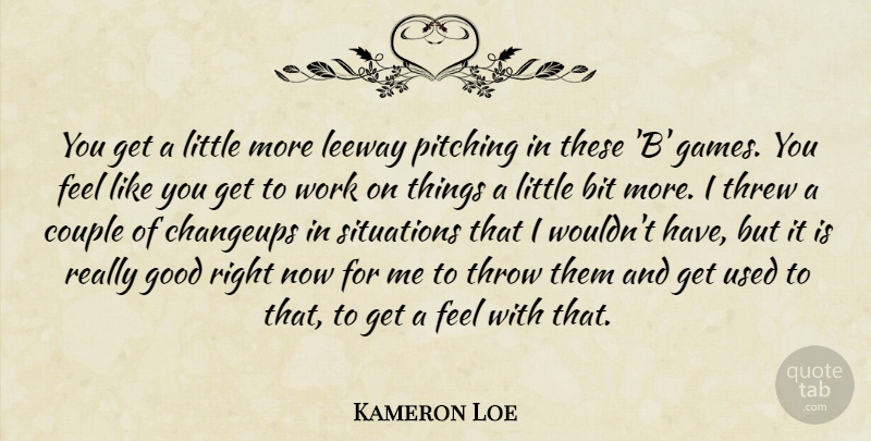 Kameron Loe Quote About Bit, Couple, Good, Leeway, Pitching: You Get A Little More...