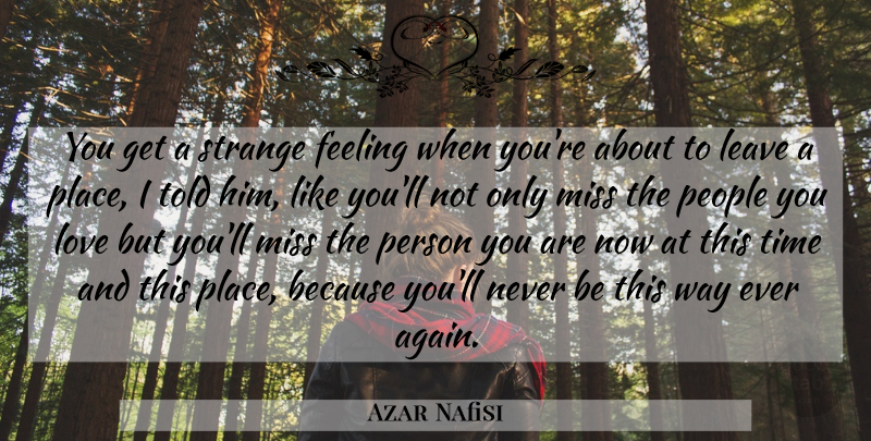 Azar Nafisi Quote About Love, Change, Strange Places: You Get A Strange Feeling...