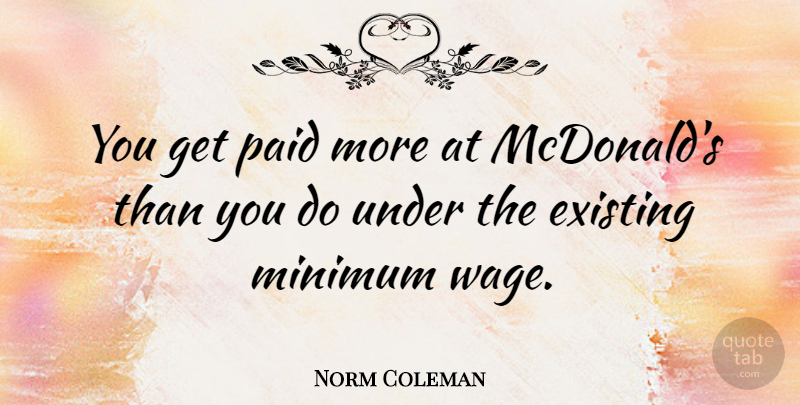 Norm Coleman Quote About Mcdonalds, Minimum Wage, Wages: You Get Paid More At...