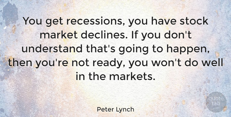 Peter Lynch Quote About Investing, Decline, Wells: You Get Recessions You Have...