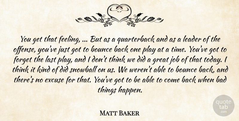 Matt Baker Quote About Bad, Bounce, Excuse, Forget, Great: You Get That Feeling But...