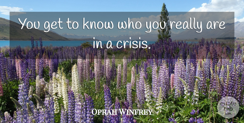 Oprah Winfrey Quote About Inspirational, Crisis, Knows: You Get To Know Who...