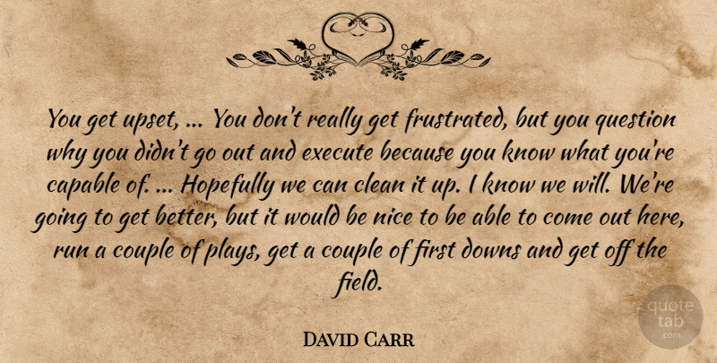 David Carr Quote About Capable, Clean, Couple, Downs, Execute: You Get Upset You Dont...