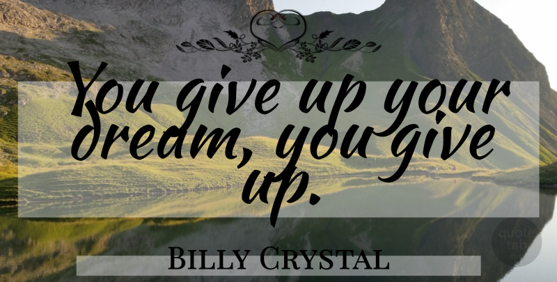 Billy Crystal Quote About Dream, Giving Up, Vision: You Give Up Your Dream...