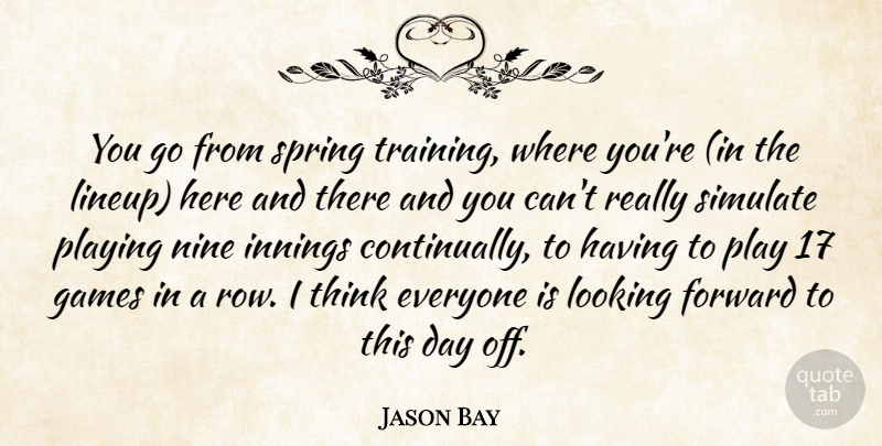 Jason Bay Quote About Forward, Games, Innings, Looking, Nine: You Go From Spring Training...