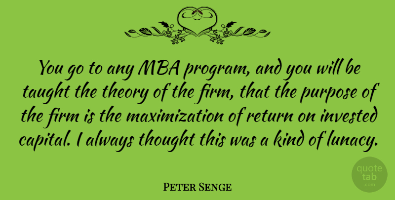 Peter Senge Quote About Firm, Invested, Taught, Theory: You Go To Any Mba...