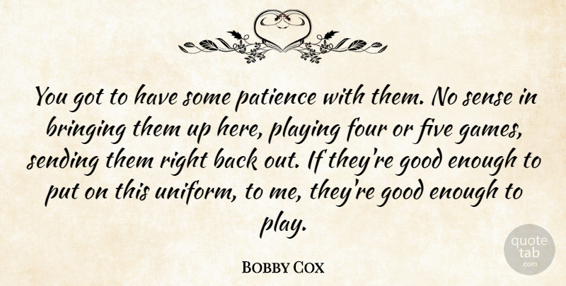 Bobby Cox Quote About Bringing, Five, Four, Good, Patience: You Got To Have Some...