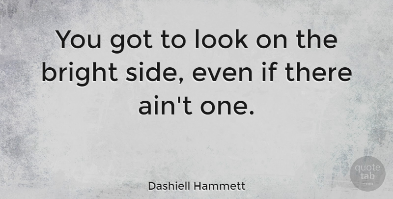 Dashiell Hammett Quote About Sides, Looks, Bright Side: You Got To Look On...