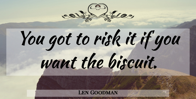 Len Goodman Quote About Risk, Biscuits, Want: You Got To Risk It...