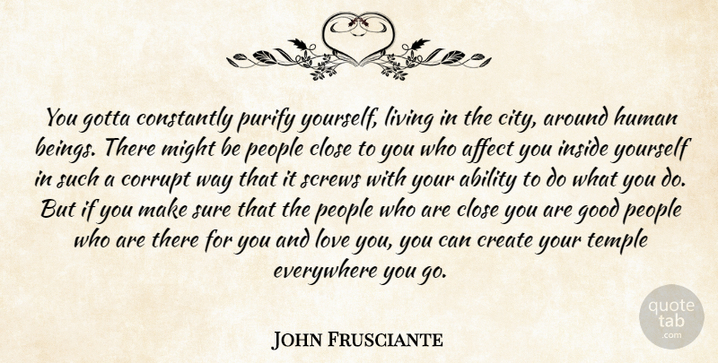 John Frusciante Quote About Love You, Cities, People: You Gotta Constantly Purify Yourself...